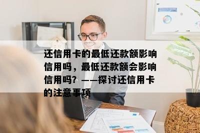 还信用卡的更低还款额影响信用吗，更低还款额会影响信用吗？——探讨还信用卡的注意事项