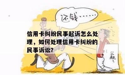 信用卡纠纷民事起诉怎么处理，如何处理信用卡纠纷的民事诉讼？