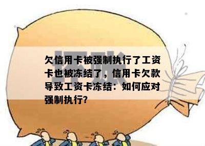 欠信用卡被强制执行了工资卡也被冻结了，信用卡欠款导致工资卡冻结：如何应对强制执行？