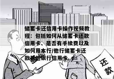 储蓄卡还信用卡操作视频教程：包括如何从储蓄卡还款信用卡、是否有手续费以及如何用本行/他行储蓄卡还款其他银行信用卡。