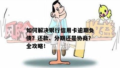 如何解决银行信用卡逾期负债？还款、分期还是协商？全攻略！