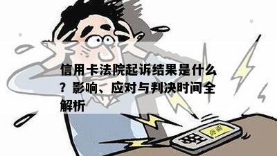 信用卡法院起诉结果是什么？影响、应对与判决时间全解析