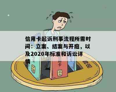 信用卡起诉刑事流程所需时间：立案、结案与开庭，以及2020年标准和诉讼详情