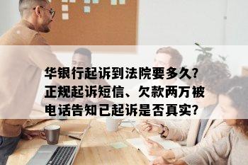 华银行起诉到法院要多久？正规起诉短信、欠款两万被电话告知已起诉是否真实？