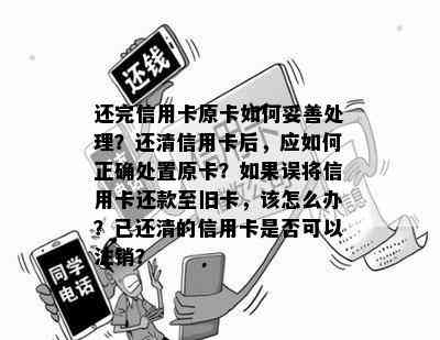 还完信用卡原卡如何妥善处理？还清信用卡后，应如何正确处置原卡？如果误将信用卡还款至旧卡，该怎么办？已还清的信用卡是否可以注销？