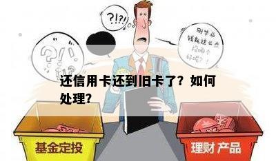 还信用卡还到旧卡了？如何处理？