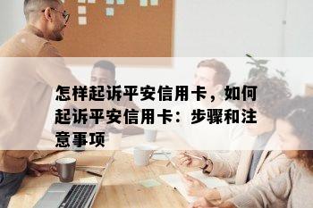 怎样起诉平安信用卡，如何起诉平安信用卡：步骤和注意事项