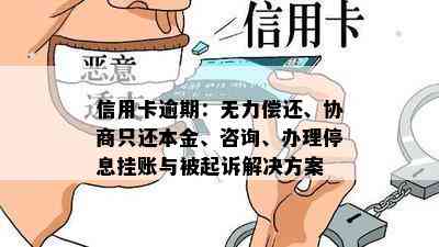 信用卡逾期：无力偿还、协商只还本金、咨询、办理停息挂账与被起诉解决方案