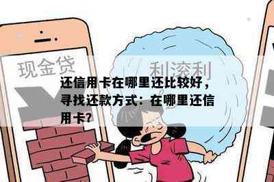 还信用卡在哪里还比较好，寻找还款方式：在哪里还信用卡？