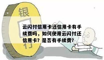 云闪付信用卡还信用卡有手续费吗，如何使用云闪付还信用卡？是否有手续费？