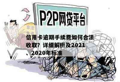 信用卡逾期手续费如何合法收取？详细解析及2021、2020年标准