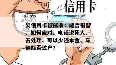 欠信用卡被：能否报警、如何应对、电话说死人、去处理、可以少还本金、车辆能否过户？