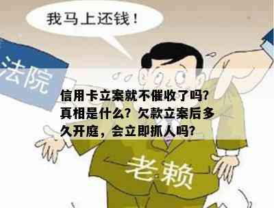 信用卡立案就不了吗？真相是什么？欠款立案后多久开庭，会立即抓人吗？