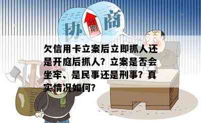 欠信用卡立案后立即抓人还是开庭后抓人？立案是否会坐牢、是民事还是刑事？真实情况如何？