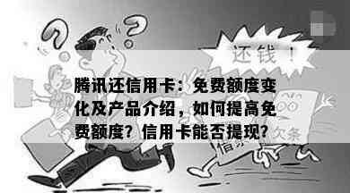 腾讯还信用卡：免费额度变化及产品介绍，如何提高免费额度？信用卡能否提现？