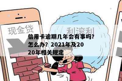 信用卡逾期几年会有事吗？怎么办？2021年及2020年相关规定