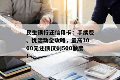 民生银行还信用卡：手续费、优活动全攻略，更高1000元还债仅剩500额度！