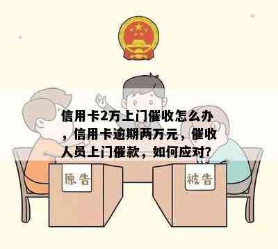 信用卡2万上门怎么办，信用卡逾期两万元，人员上门催款，如何应对？