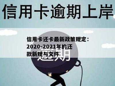 信用卡还卡最新政策规定：2020-2021年的还款新规与文件