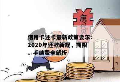 信用卡还卡最新政策要求：2020年还款新规，期限、手续费全解析