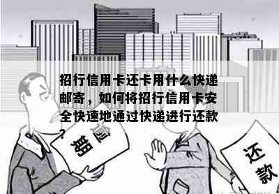 招行信用卡还卡用什么快递邮寄，如何将招行信用卡安全快速地通过快递进行还款？