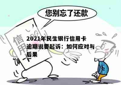 2021年民生银行信用卡逾期说要起诉：如何应对与后果