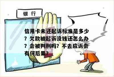 信用卡未还起诉标准是多少？欠款被起诉没钱还怎么办？会被判刑吗？不去应诉会有何后果？