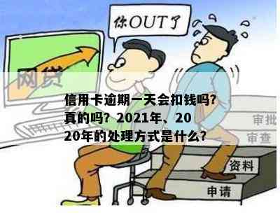 信用卡逾期一天会扣钱吗？真的吗？2021年、2020年的处理方式是什么？