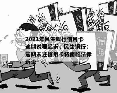 2021年民生银行信用卡逾期说要起诉，民生银行：逾期未还信用卡将面临法律诉讼