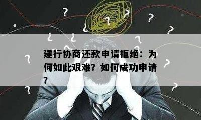 建行协商还款申请拒绝：为何如此艰难？如何成功申请？