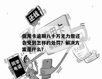 信用卡逾期八十万无力偿还会受到怎样的处罚？解决方案是什么？