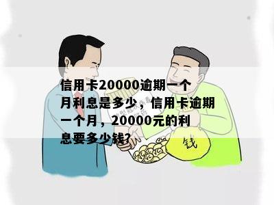 信用卡20000逾期一个月利息是多少，信用卡逾期一个月，20000元的利息要多少钱？