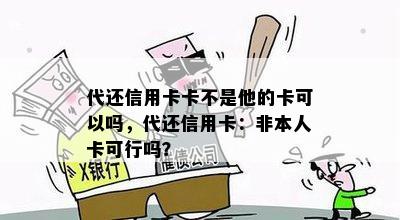 代还信用卡卡不是他的卡可以吗，代还信用卡：非本人卡可行吗？