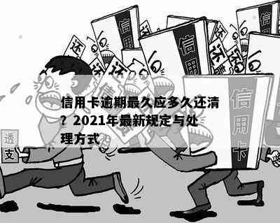 信用卡逾期最久应多久还清？2021年最新规定与处理方式