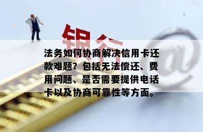 法务如何协商解决信用卡还款难题？包括无法偿还、费用问题、是否需要提供电话卡以及协商可靠性等方面。