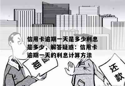 信用卡逾期一天是多少利息是多少，解答疑惑：信用卡逾期一天的利息计算方法