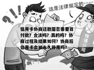 信用卡协商还款是否需要首付款？合法吗？真的吗？协商过程及结果如何？协商后信用卡会被永久停用吗？