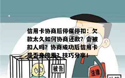 信用卡协商后停催停扣：欠款太久如何协商还款？会被扣人吗？协商成功后信用卡是否身停用？技巧分享！