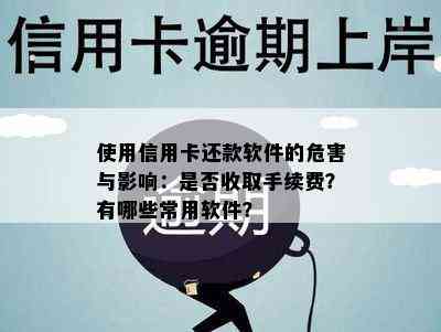 使用信用卡还款软件的危害与影响：是否收取手续费？有哪些常用软件？