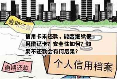 信用卡未还款，能否继续使用借记卡？安全性如何？如果不还款会有何后果？