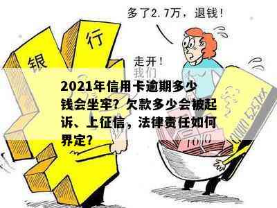 2021年信用卡逾期多少钱会坐牢？欠款多少会被起诉、上，法律责任如何界定？