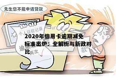 2020年信用卡逾期减免标准出炉：全解析与新政对比