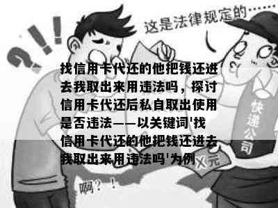 找信用卡代还的他把钱还进去我取出来用违法吗，探讨信用卡代还后私自取出使用是否违法——以关键词'找信用卡代还的他把钱还进去我取出来用违法吗'为例