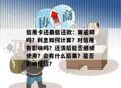 信用卡还更低还款：算逾期吗？利息如何计算？对信用有影响吗？还清后能否继续使用？会有什么后果？是否影响？