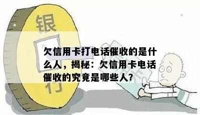 欠信用卡打电话的是什么人，揭秘：欠信用卡电话的究竟是哪些人？