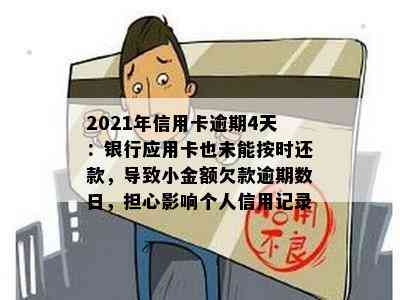 2021年信用卡逾期4天：银行应用卡也未能按时还款，导致小金额欠款逾期数日，担心影响个人信用记录