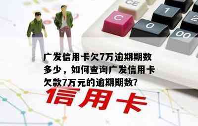 广发信用卡欠7万逾期期数多少，如何查询广发信用卡欠款7万元的逾期期数？