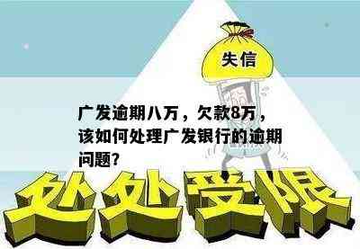 广发逾期八万，欠款8万，该如何处理广发银行的逾期问题？