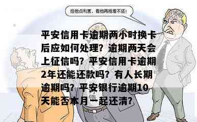 平安信用卡逾期两小时换卡后应如何处理？逾期两天会上吗？平安信用卡逾期2年还能还款吗？有人长期逾期吗？平安银行逾期10天能否本月一起还清？