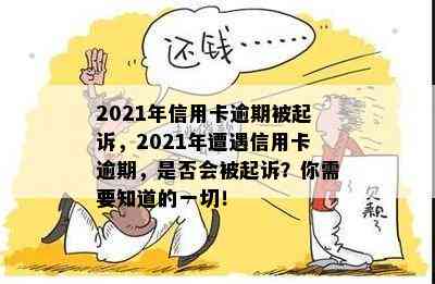 2021年信用卡逾期被起诉，2021年遭遇信用卡逾期，是否会被起诉？你需要知道的一切！